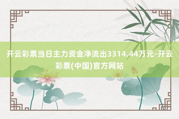 开云彩票当日主力资金净流出3314.44万元-开云彩票(中国)官方网站