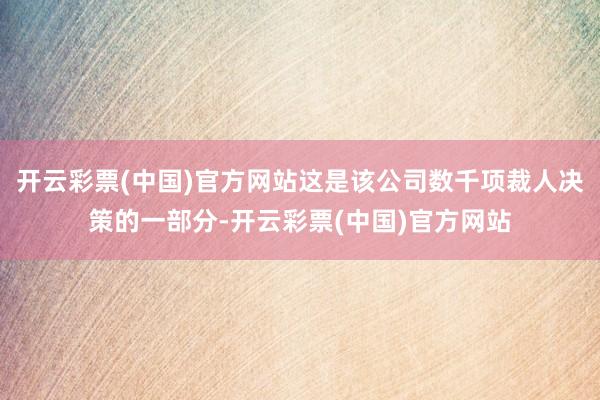 开云彩票(中国)官方网站这是该公司数千项裁人决策的一部分-开云彩票(中国)官方网站