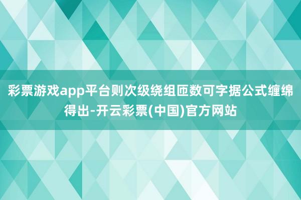 彩票游戏app平台则次级绕组匝数可字据公式缠绵得出-开云彩票(中国)官方网站