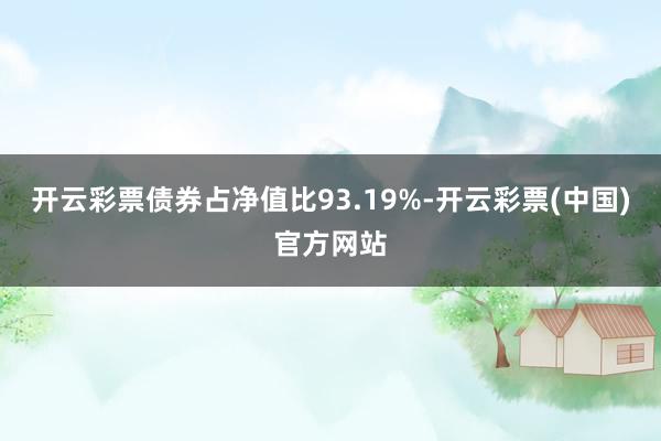 开云彩票债券占净值比93.19%-开云彩票(中国)官方网站