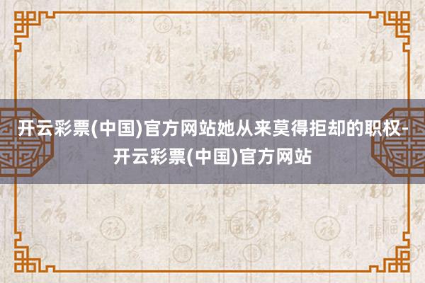 开云彩票(中国)官方网站她从来莫得拒却的职权-开云彩票(中国)官方网站